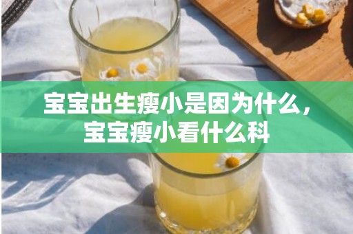 宝宝出生瘦小是因为什么，宝宝瘦小看什么科