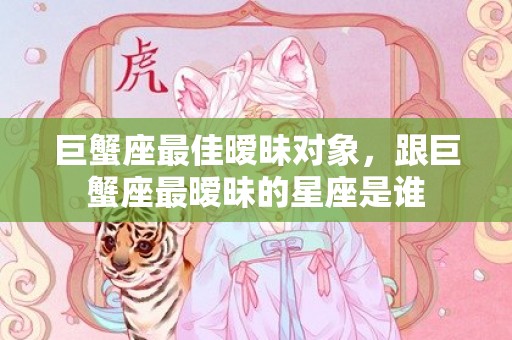 巨蟹座最佳暧昧对象，跟巨蟹座最暧昧的星座是谁