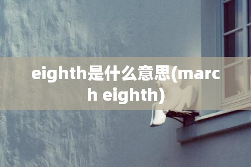 eighth是什么意思(march eighth)