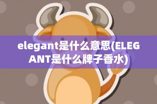 elegant是什么意思(ELEGANT是什么牌子香水)