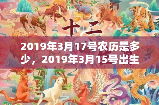 2019年3月17号农历是多少，2019年3月15号出生的男宝宝五行缺火要怎么起名字