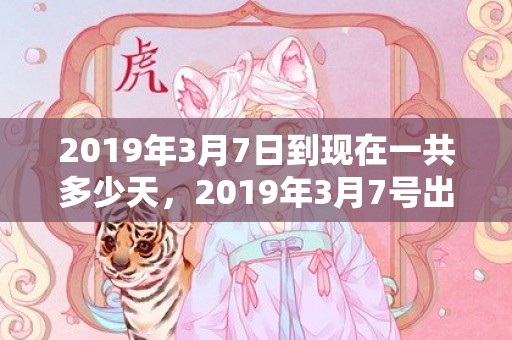 2019年3月7日到现在一共多少天，2019年3月7号出生的男宝宝五行缺火要怎么起名字