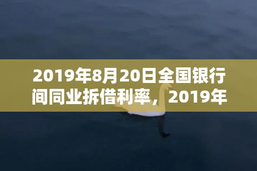 2019年8月20日全国银行间同业拆借利率，2019年8月22号出生的男孩起什么名字比较好，五行属什么