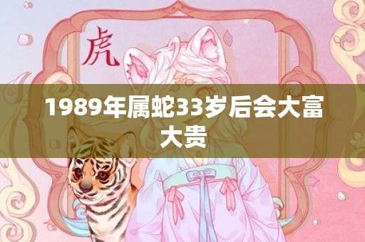 1989年属蛇33岁后会大富大贵