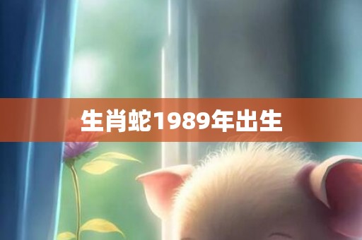 生肖蛇1989年出生