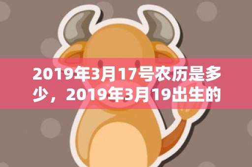 2019年3月17号农历是多少，2019年3月19出生的男宝宝五行缺水要如何起名字