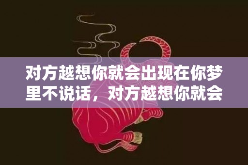 对方越想你就会出现在你梦里不说话，对方越想你就会出现在你梦里,他想你就会来你的梦里