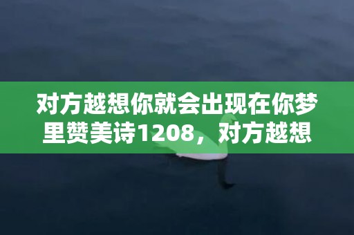对方越想你就会出现在你梦里赞美诗1208，对方越想你就会出现在你梦里,他想你就会来你的梦里 感觉在想你你闯进我梦里