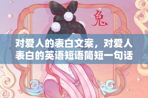 对爱人的表白文案，对爱人表白的英语短语简短一句话？温馨祝福语简短一句话