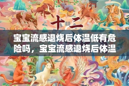 宝宝流感退烧后体温低有危险吗，宝宝流感退烧后体温低有危险吗