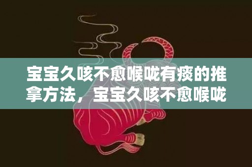 宝宝久咳不愈喉咙有痰的推拿方法，宝宝久咳不愈喉咙有痰是怎么回事