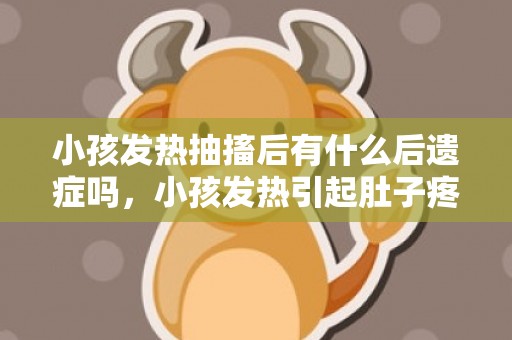 小孩发热抽搐后有什么后遗症吗，小孩发热引起肚子疼怎么缓解