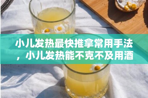 小儿发热最快推拿常用手法，小儿发热能不克不及用酒擦身材
