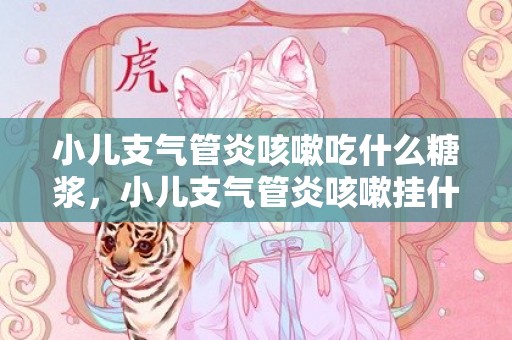 小儿支气管炎咳嗽吃什么糖浆，小儿支气管炎咳嗽挂什么科