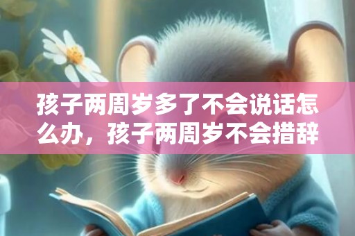 孩子两周岁多了不会说话怎么办，孩子两周岁不会措辞怎么办