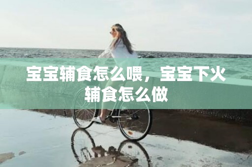 宝宝辅食怎么喂，宝宝下火辅食怎么做