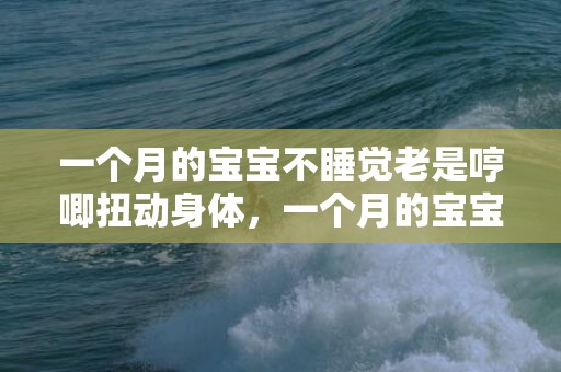 一个月的宝宝不睡觉老是哼唧扭动身体，一个月的宝宝不睡觉怎么办