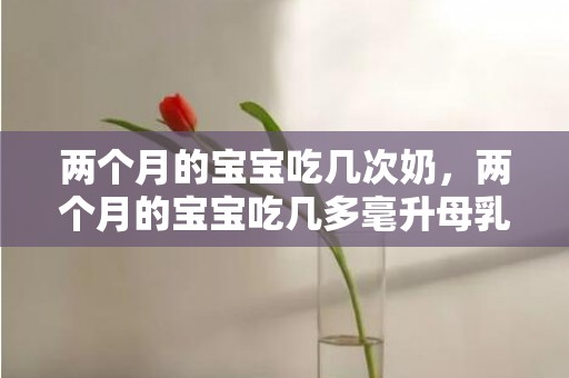 两个月的宝宝吃几次奶，两个月的宝宝吃几多毫升母乳