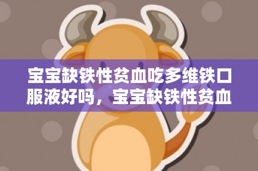 宝宝缺铁性贫血吃多维铁口服液好吗，宝宝缺铁性贫血吃什么好得快