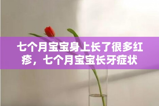 七个月宝宝身上长了很多红疹，七个月宝宝长牙症状