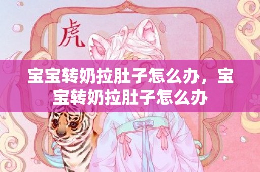 宝宝转奶拉肚子怎么办，宝宝转奶拉肚子怎么办