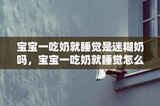 宝宝一吃奶就睡觉是迷糊奶吗，宝宝一吃奶就睡觉怎么办