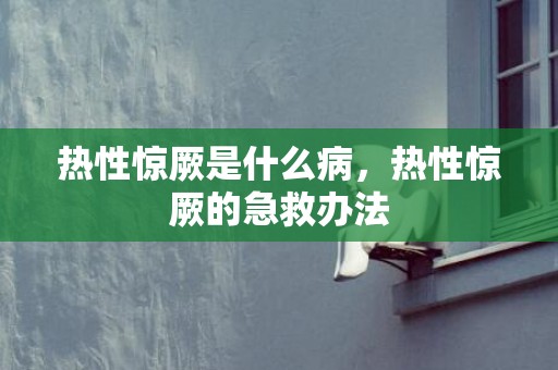 热性惊厥是什么病，热性惊厥的急救办法