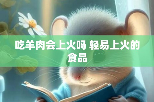 吃羊肉会上火吗 轻易上火的食品