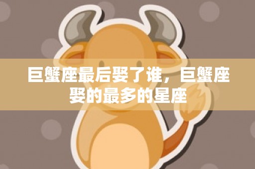 巨蟹座最后娶了谁，巨蟹座娶的最多的星座