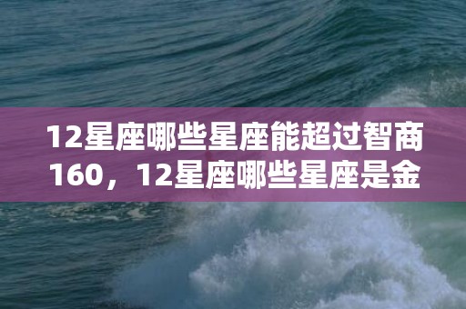 12星座哪些星座能超过智商160，12星座哪些星座是金牛座的孽缘