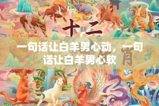 一句话让白羊男心动，一句话让白羊男心软