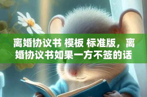 离婚协议书 模板 标准版，离婚协议书如果一方不签的话可以吗 离婚协议签了