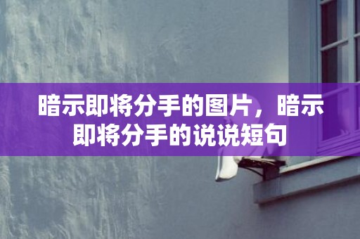暗示即将分手的图片，暗示即将分手的说说短句