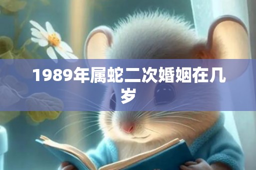 1989年属蛇二次婚姻在几岁