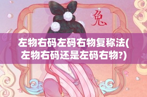 左物右码左码右物复称法(左物右码还是左码右物?)
