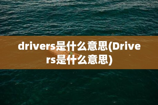 drivers是什么意思(Drivers是什么意思)