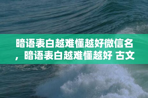 暗语表白越难懂越好微信名，暗语表白越难懂越好 古文句子