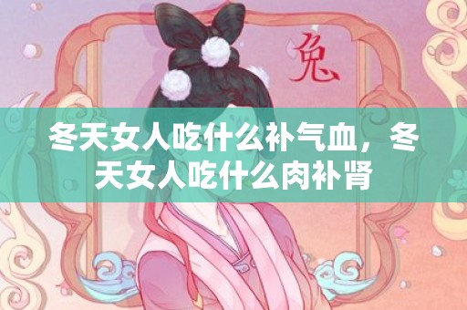 冬天女人吃什么补气血，冬天女人吃什么肉补肾