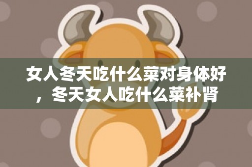 女人冬天吃什么菜对身体好，冬天女人吃什么菜补肾