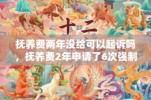 抚养费两年没给可以起诉吗，抚养费2年申请了6次强制执行会影响孩子吗？申请强制执行几天立案
