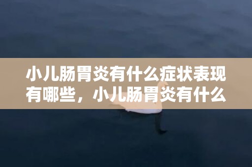 小儿肠胃炎有什么症状表现有哪些，小儿肠胃炎有什么症状及若何治疗