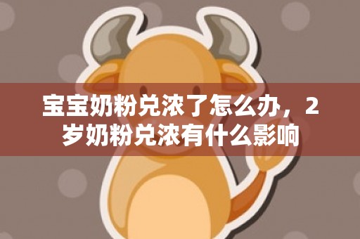 宝宝奶粉兑浓了怎么办，2岁奶粉兑浓有什么影响