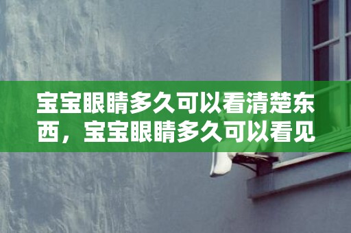 宝宝眼睛多久可以看清楚东西，宝宝眼睛多久可以看见