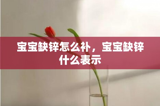 宝宝缺锌怎么补，宝宝缺锌什么表示
