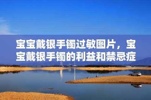 宝宝戴银手镯过敏图片，宝宝戴银手镯的利益和禁忌症