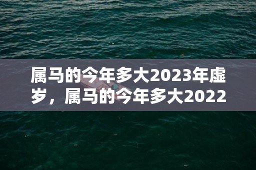 属马的今年多大2023年虚岁，属马的今年多大2022