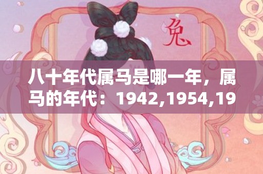 八十年代属马是哪一年，属马的年代：1942,1954,1966,1978,1990,2002