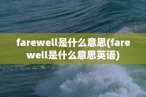 farewell是什么意思(farewell是什么意思英语)