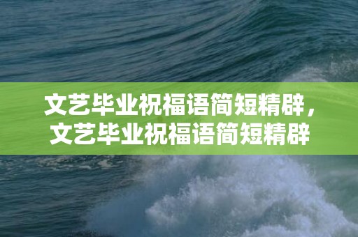 文艺毕业祝福语简短精辟，文艺毕业祝福语简短精辟