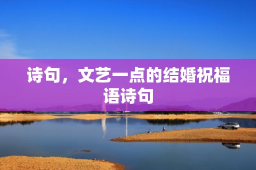诗句，文艺一点的结婚祝福语诗句